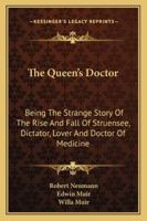 The Queen's Doctor: Being The Strange Story Of The Rise And Fall Of Struensee, Dictator, Lover And Doctor Of Medicine 1432564072 Book Cover