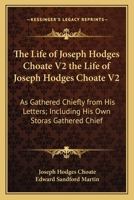 The Life of Joseph Hodges Choate V2 the Life of Joseph Hodges Choate V2: As Gathered Chiefly from His Letters; Including His Own Storas Gathered Chief 1163988774 Book Cover