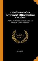 A Vindication of the Government of New England Churches: And the Churches Quarrel Espoused; Or, a Reply to Certain Proposals 0353024821 Book Cover