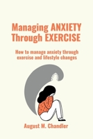 Managing Anxiety Through Exercise: How to manage anxiety through exercise and lifestyle changes B0BYRFYYG7 Book Cover