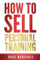 How to Sell Personal Training: Increase Your Income and Clientele 1500667617 Book Cover