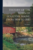 History of the Town of Houlton, Maine, From 1804 to 1883 1015874738 Book Cover