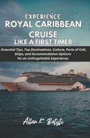EXPERIENCE ROYAL CARIBBEAN CRUISE LIKE A FIRST TIMER: Essential Tips, Top Destinations, Culture, Ports of Call, Ships, and Accommodation Options for an Unforgettable Experience. B0DXL9H432 Book Cover