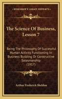 The Science Of Business, Lesson 7: Being The Philosophy Of Successful Human Activity Functioning In Business Building Or Constructive Salesmanship 1104327643 Book Cover