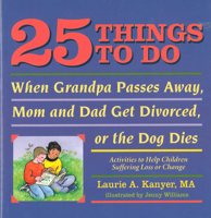 25 Things to Do When Grandpa Passes Away, Mom and Dad Get Divorced, or the Dog Dies: Activities to Help Children Suffering Loss or Change 1884734537 Book Cover