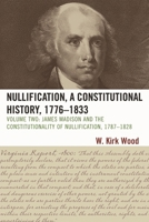Nullification, A Constitutional History, 1776-1833: James Madison and the Constitutionality of Nullification, 1787-1828, Volume 2, 2nd Edition 0761845682 Book Cover