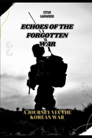 Echoes Of The Forgotten War: A Journey Via The Korean War: Before, During And After The war B0CVFXRBS7 Book Cover