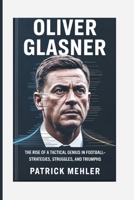 Oliver Glasner: The Rise of a Tactical Genius in Football-Strategies, Struggles, and Triumphs B0FD382T5K Book Cover