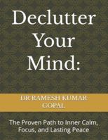Declutter Your Mind:: The Proven Path to Inner Calm, Focus, and Lasting Peace B0G5DX873K Book Cover
