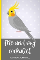 Me and My Cockatiel Parrot Journal: 100 day journal to record your parrot's daily highlights, training, meals, weight etc + other important info. This ... parronts, parrot companions & parrot owners. 169220372X Book Cover