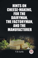 Hints on cheese-making, for the dairyman, the factoryman, and the manufacturer 9362768496 Book Cover