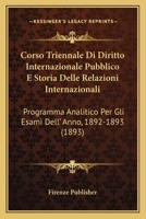 Corso Triennale Di Diritto Internazionale Pubblico E Storia Delle Relazioni Internazionali: Programma Analitico Per Gli Esami Dell' Anno, 1892-1893 (1893) 112042030X Book Cover