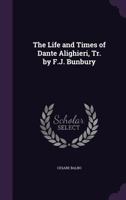 The Life and Times of Dante Alighieri, Tr. by F.J. Bunbury 1357205775 Book Cover
