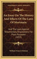 An Essay On The History And Effects Of The Laws Of Mortmain: And The Laws Against Testamentary Dispositions For Pious Purposes 1436771684 Book Cover