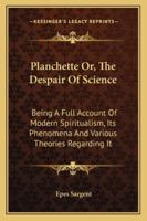 Planchette; Or, the Despair of Science. Being a Full Account of Modern Spiritualism, Its Phenomena, and the Various Theories Regarding It. with a Surv 1246843218 Book Cover