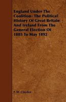 England Under the Coalition- The Political History of Great Britain and Ireland from the General Election of 1885 to May 1892 1443791628 Book Cover