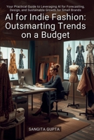 AI for Indie Fashion: Outsmarting Trends on a Budget: Your Practical Guide to Leveraging AI for Forecasting, Design, and Sustainable Growth for Small Brands (Fashion Metaverse) B0H2XRF5VD Book Cover