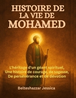 HISTOIRE DE LA VIE DE MOHAMED:: L'héritage d'un géant spirituel, une histoire de courage, de sagesse, de persévérance et de dévotion (French Edition) B0FGTXCD1W Book Cover