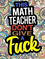 This Math Teacher Don't Give A Fuck Coloring Book: A Coloring Book For Mathematics Instructors 1673304656 Book Cover
