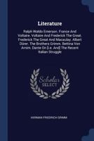 Literature: Ralph Waldo Emerson. France and Voltaire. Voltaire and Frederick the Great. Frederick the Great and Macaulay. Albert Durer. the Brothers Grimm. Bettina Von Arnim. Dante on [I.E. And] the R 3337146082 Book Cover