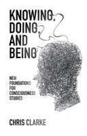 Knowing, Being, and Doing: New Foundations for Consciousness Studies 1845404556 Book Cover
