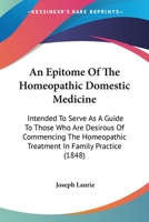 An Epitome Of The Homeopathic Domestic Medicine: Intended To Serve As A Guide To Those Who Are Desirous Of Commencing The Homeopathic Treatment In Family Practice 1164569821 Book Cover
