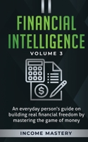 Financial Intelligence: An Everyday Person's Guide on Building Real Financial Freedom by Mastering the Game of Money Volume 3: The Best Financial Advice 1647772745 Book Cover