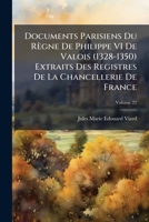 Documents Parisiens Du Règne De Philippe Vi De Valois (1328-1350) Extraits Des Registres De La Chancellerie De France, Volume 22... 1142892212 Book Cover