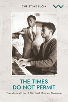 The Times Do Not Permit: The Musical Life of Michael Mosoeu Moerane 177614919X Book Cover