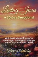 Loving Jesus: A 30 Day Devotional: With Inspirational Poems to Encourage, Uplift, and Challenge You In Your Walk With Christ 1520838581 Book Cover