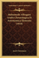 Muhamedis Alfragani Arabis Chronologica Et Astronomica Elementa (1618) 1166336980 Book Cover