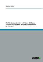 Die b�ndnis-gr�n-nahe politische Stiftung - Entstehung, Struktur, Projekte und Finanzen 3640979036 Book Cover