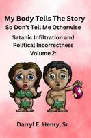 My Body Tells the Story So Don't Tell Me Otherwise Volume 2: Satanic Infiltration and Political Incorrectness B0FPW17YMV Book Cover