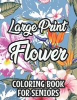 Large Print Flower Coloring Book For Seniors: Calming Large Print Illustrations Of Flowers To Color, Floral Coloring Pages With Simple Designs B08N8PZGDW Book Cover