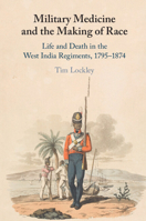 Military Medicine and the Making of Race: Life and Death in the West India Regiments, 1795-1874 110879713X Book Cover