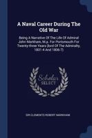 A Naval Career During the old War: Being a Narrative of the Life of Admiral John Markham, M.P. for Portsmouth for Twenty-three Years 137707966X Book Cover