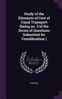 Study of the Elements of Cost of Canal Transport (Being No. 3 of the Series of Questions Submitted for Consideration.) 1346871094 Book Cover
