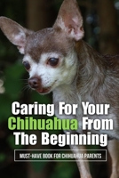 Caring For Your Chihuahua From The Beginning: Must-Have Book For Chihuahua Parents: How Do You Raise A Well Behaved Chihuahua? B09BYDH424 Book Cover