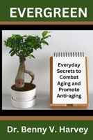 EVERGREEN: Everyday Secrets to Combat Aging and Promote Anti-Aging B0CJX9NN2X Book Cover