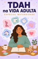 TDAH na vida adulta - Especial Maternidade: Mãe com TDAH: Entenda Seu Cérebro, cuide dos Seus Filhos e Pare de se culpar (Série TDAH - O Universo da Mulher com TDAH) (Portuguese Edition) B0GZ3KMYX1 Book Cover