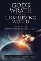 God's Wrath on an Unbelieving World: The Sequel To: Driving Forces of the Last Days 1662820054 Book Cover