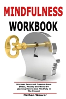 Mindfulness Workbook: Discover Peace and Freedom From Stress, Anxiety and Worry By Learning How to Live Mindfully in The Present 1691303925 Book Cover