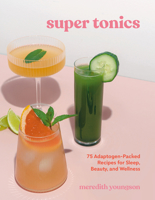 Super Tonics: 75 Adaptogen-Packed Recipes for Sleep, Beauty, and Wellness 0525612262 Book Cover