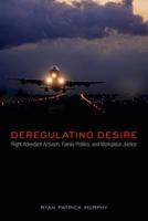 Deregulating Desire: Flight Attendant Activism, Family Politics, and Workplace Justice 143990989X Book Cover