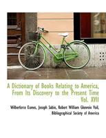 A Dictionary Of Books Relating To America: From Its Discovery To The Present Time, Volume 17 1115457284 Book Cover