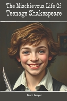 The Mischievous Life Of Teenage Shakespeare: The untold story of a young boy in the midst of laughter, mayhem, and masterpieces (The Mischievous Teenage Life of the Histories Superstars) B0DTFB363G Book Cover