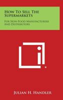How to Sell the Supermarkets: For Non-Food Manufacturers and Distributors 1258783401 Book Cover