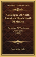 Catalogue of North American Plants North of Mexico, Exclusive of the Lower Cryptogams; Volume 1900 112017192X Book Cover