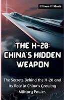 The H-20: China’s Hidden Weapon: The Secrets Behind the H-20 and Its Role in China’s Growing Military Power. (Fighter Jet Chronicles Series: The Evolution of Modern Combat Aircraft) B0G3L18X8Y Book Cover