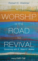 Worship Is the Road to Revival: Conversing with Dr. Robert E. Webber 1666789461 Book Cover